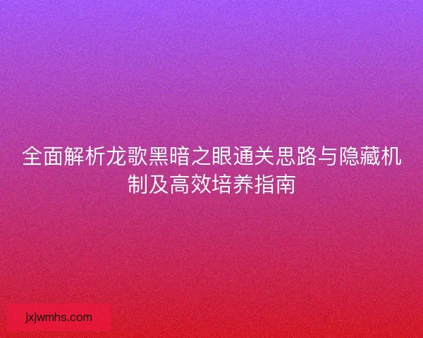 全面解析龙歌黑暗之眼通关思路与隐藏机制及高效培养指南 全面解析龙歌黑暗之眼通关思路与隐藏机制及高效培养指南