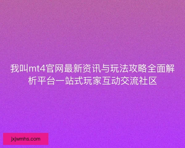 我叫mt4官网最新资讯与玩法攻略全面解析平台一站式玩家互动交流社区