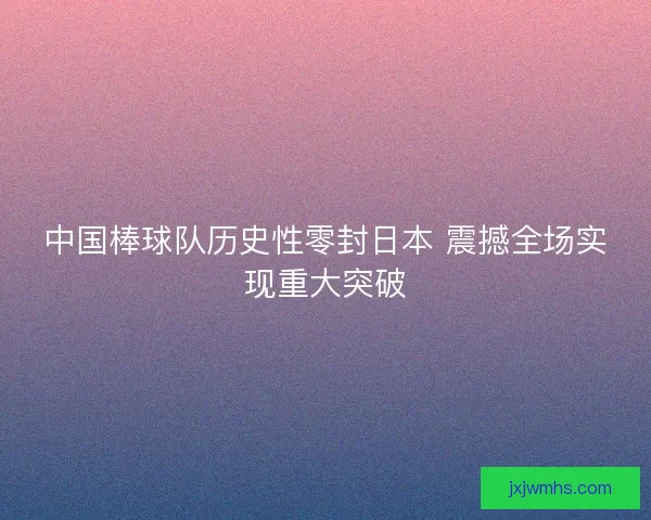 中国棒球队历史性零封日本 震撼全场实现重大突破