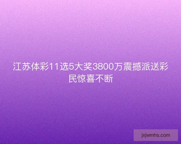 江苏体彩11选5大奖3800万震撼派送彩民惊喜不断