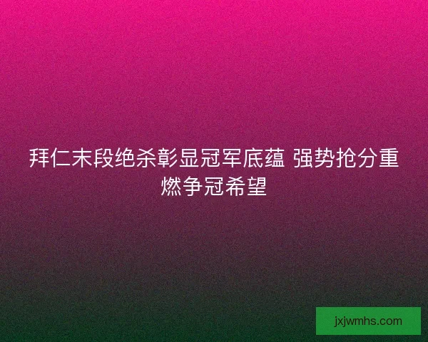拜仁末段绝杀彰显冠军底蕴 强势抢分重燃争冠希望
