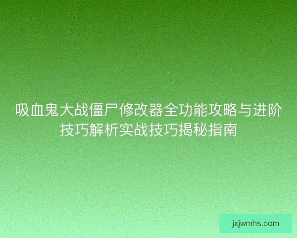 吸血鬼大战僵尸修改器全功能攻略与进阶技巧解析实战技巧揭秘指南
